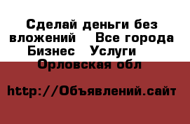 Сделай деньги без вложений. - Все города Бизнес » Услуги   . Орловская обл.